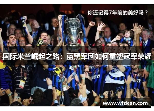 国际米兰崛起之路：蓝黑军团如何重塑冠军荣耀