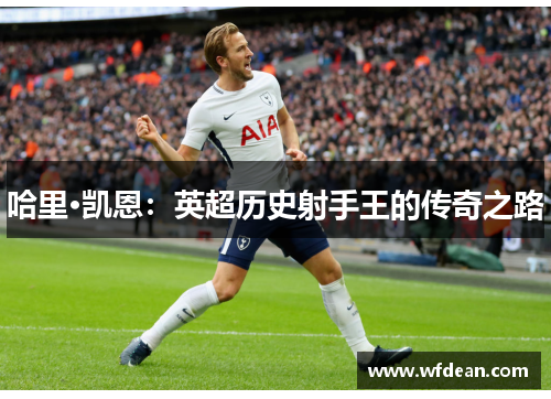 哈里·凯恩：英超历史射手王的传奇之路