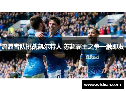 流浪者队挑战凯尔特人 苏超霸主之争一触即发