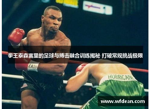 拳王泰森富里的足球与搏击融合训练揭秘 打破常规挑战极限