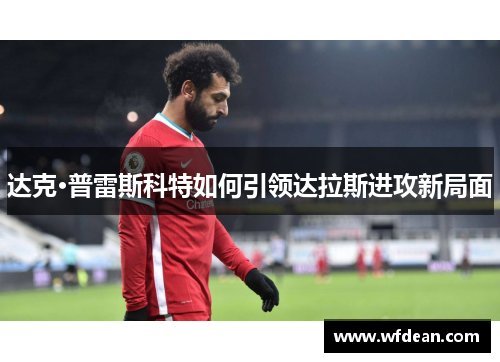 达克·普雷斯科特如何引领达拉斯进攻新局面