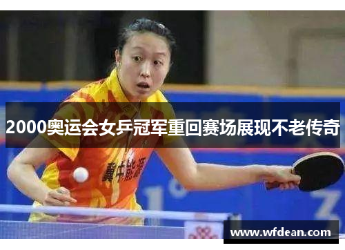 2000奥运会女乒冠军重回赛场展现不老传奇