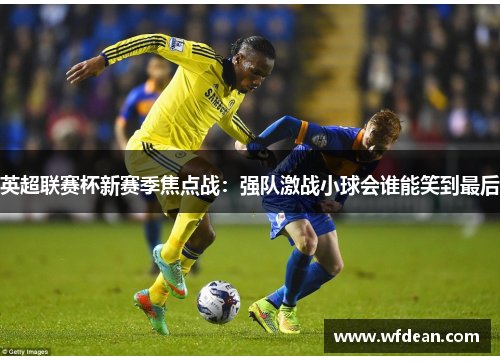 英超联赛杯新赛季焦点战：强队激战小球会谁能笑到最后